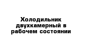 Холодильник двухкамерный в рабочем состоянии